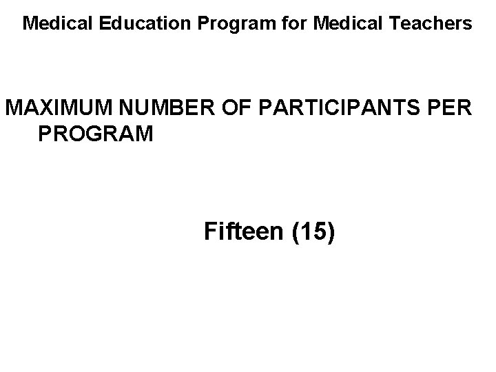 Medical Education Program for Medical Teachers MAXIMUM NUMBER OF PARTICIPANTS PER PROGRAM Fifteen (15)