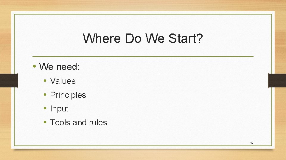 Where Do We Start? • We need: • • Values Principles Input Tools and