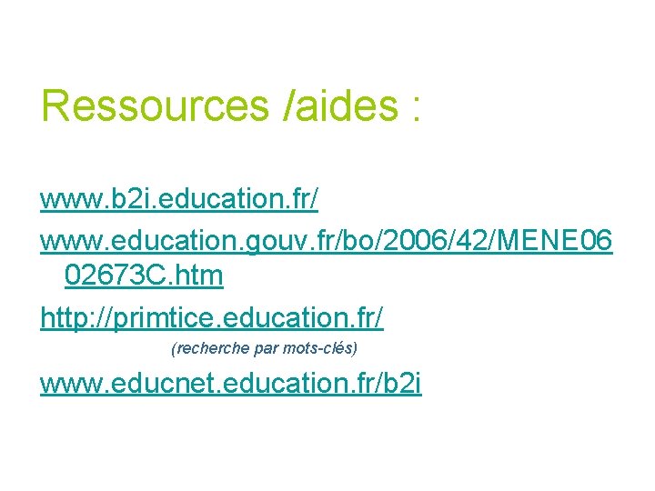 Ressources /aides : www. b 2 i. education. fr/ www. education. gouv. fr/bo/2006/42/MENE 06