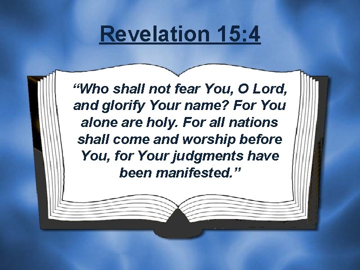 Revelation 15: 4 “Who shall not fear You, O Lord, and glorify Your name?