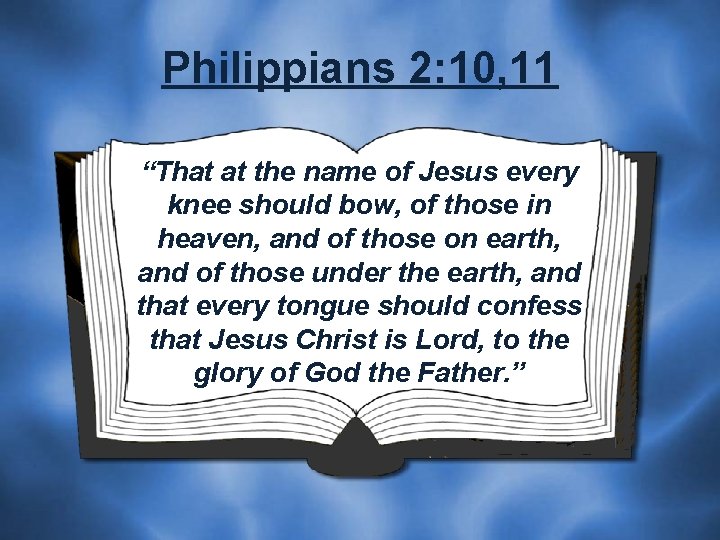 Philippians 2: 10, 11 “That at the name of Jesus every knee should bow,
