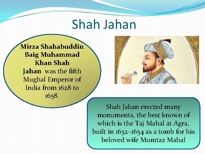Shah Jahan Mirza Shahabuddin Baig Muhammad Khan Shah Jahan was the fifth Mughal Emperor