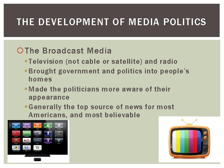 THE DEVELOPMENT OF MEDIA POLITICS The Broadcast Media § Television (not cable or satellite)