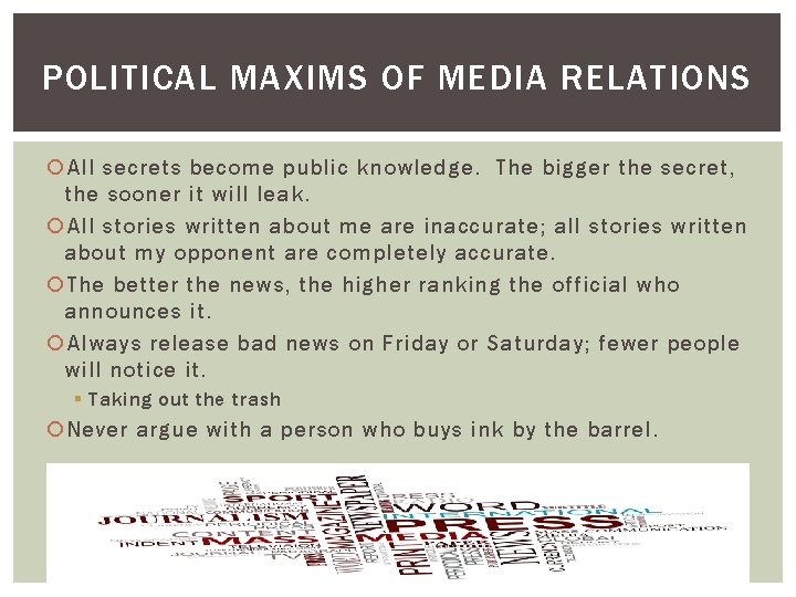 POLITICAL MAXIMS OF MEDIA RELATIONS All secrets become public knowledge. The bigger the secret,