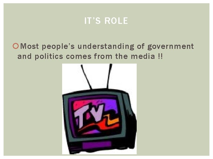 IT’S ROLE Most people’s understanding of government and politics comes from the media !!