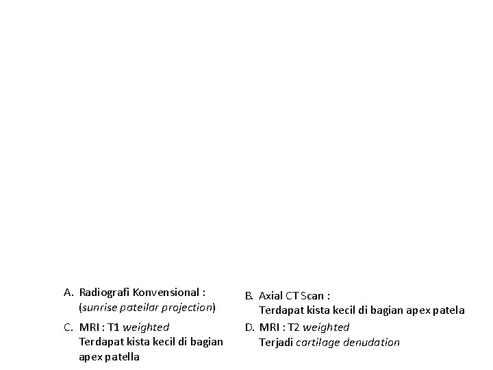 A. Radiografi Konvensional : (sunrise pateilar projection) C. MRI : T 1 weighted Terdapat