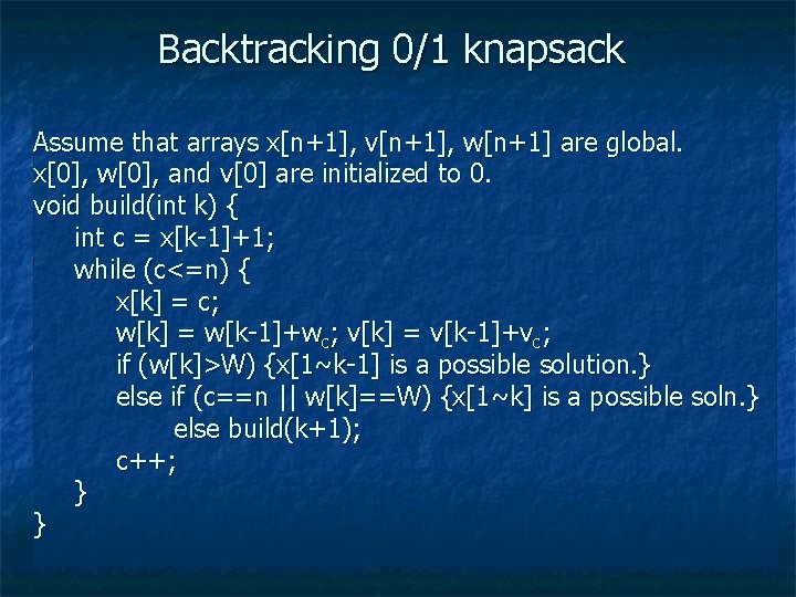 Backtracking 0/1 knapsack Assume that arrays x[n+1], v[n+1], w[n+1] are global. x[0], w[0], and
