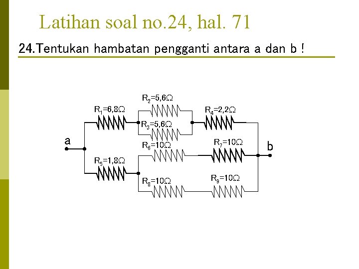 Latihan soal no. 24, hal. 71 24. Tentukan hambatan pengganti antara a dan b