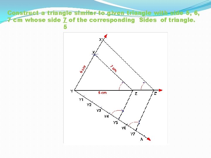 Construct a triangle similar to given triangle with side 5, 6, 7 cm whose