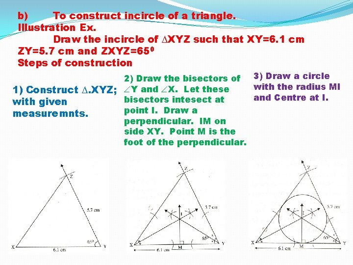 b) To construct incircle of a triangle. Illustration Ex. Draw the incircle of XYZ
