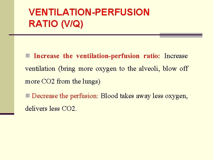 VENTILATION-PERFUSION RATIO (V/Q) n Increase the ventilation-perfusion ratio: Increase ventilation (bring more oxygen to