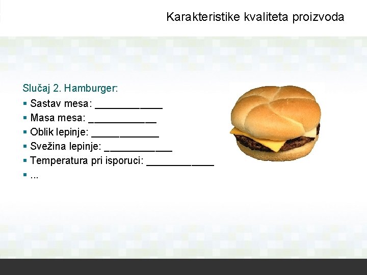 Karakteristike kvaliteta proizvoda Slučaj 2. Hamburger: § Sastav mesa: ______ § Masa mesa: ______