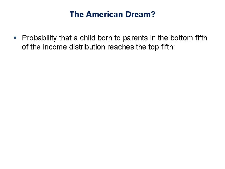 The American Dream? § Probability that a child born to parents in the bottom