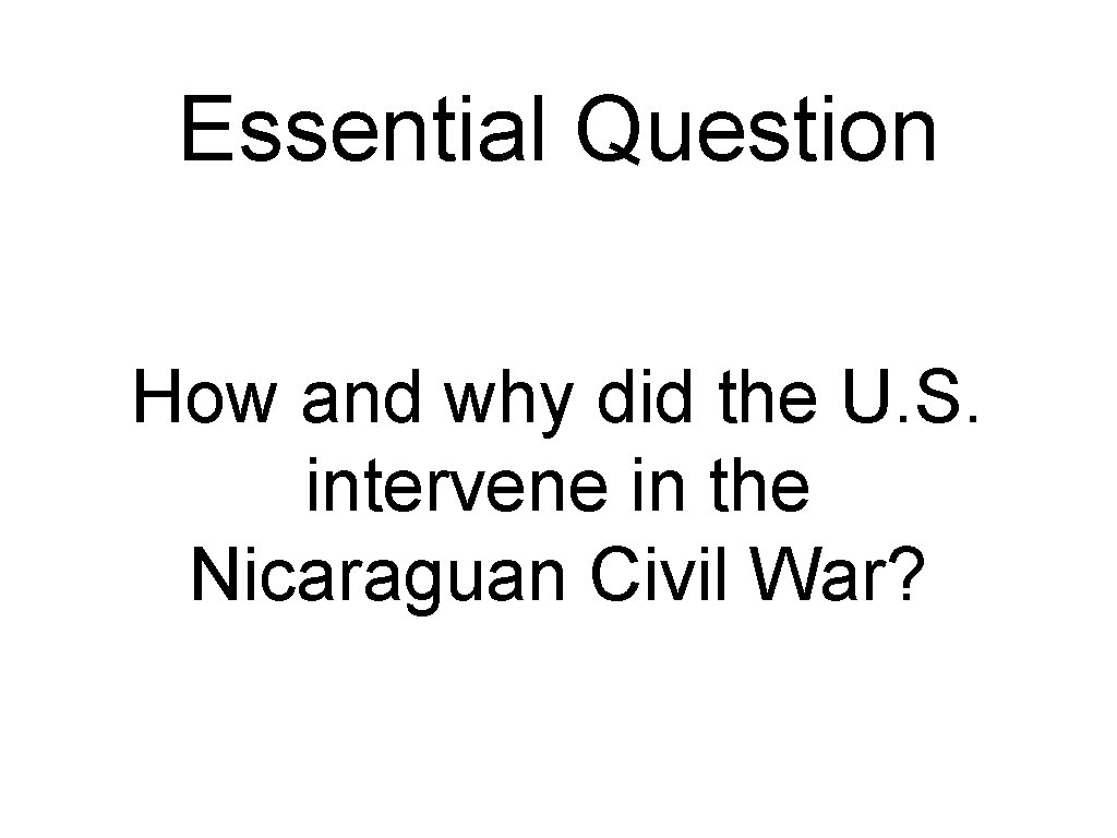 Essential Question How and why did the U. S. intervene in the Nicaraguan Civil