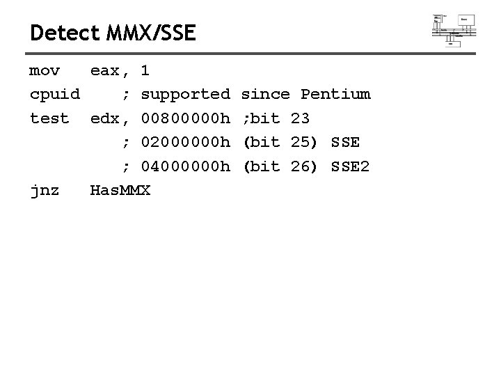 Detect MMX/SSE mov eax, 1 cpuid ; supported since Pentium test edx, 00800000 h Detect MMX/SSE mov eax, 1 cpuid ; supported since Pentium test edx, 00800000 h