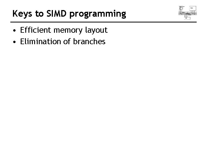 Keys to SIMD programming • Efficient memory layout • Elimination of branches Keys to SIMD programming • Efficient memory layout • Elimination of branches