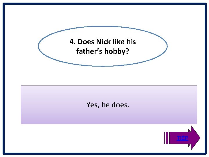 4. Does Nick like his father’s hobby? Yes, he does. TIẾP 