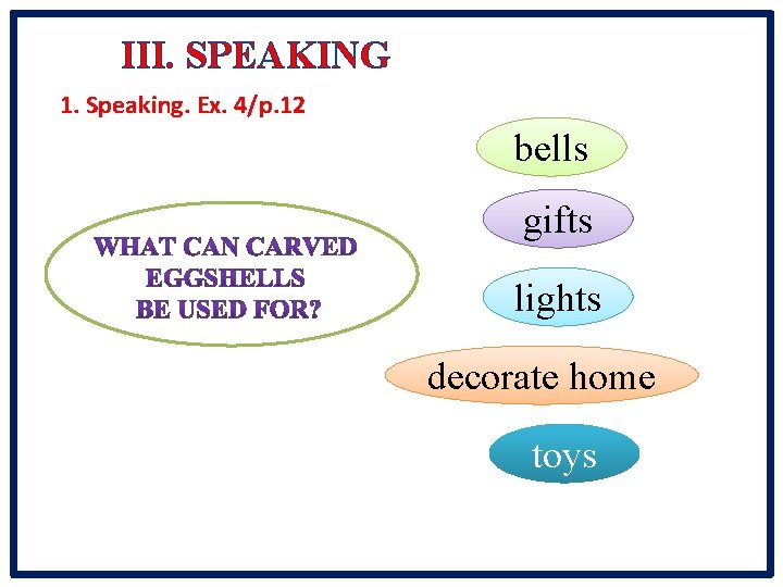 III. SPEAKING 1. Speaking. Ex. 4/p. 12 bells gifts lights decorate home toys 