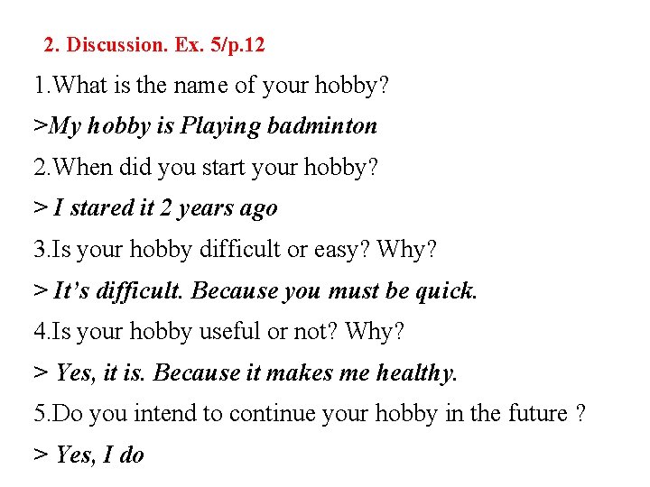 2. Discussion. Ex. 5/p. 12 1. What is the name of your hobby? >My