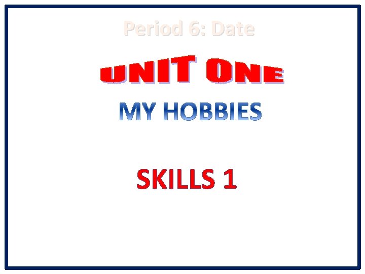 Period 6: Date SKILLS 1 