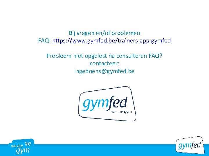 Bij vragen en/of problemen FAQ: https: //www. gymfed. be/trainers-app-gymfed Probleem niet opgelost na consulteren