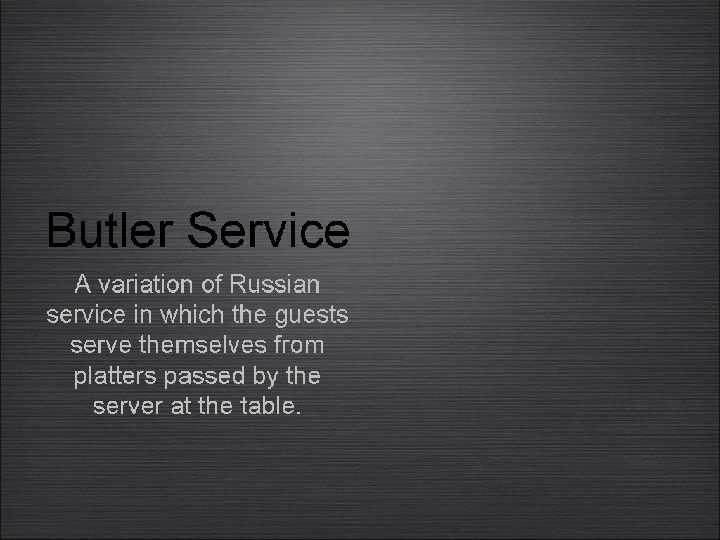 Butler Service A variation of Russian service in which the guests serve themselves from