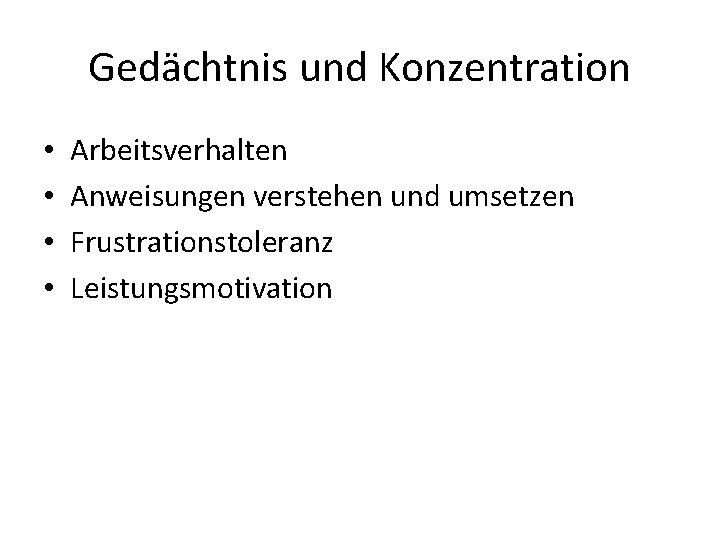 Gedächtnis und Konzentration • • Arbeitsverhalten Anweisungen verstehen und umsetzen Frustrationstoleranz Leistungsmotivation 