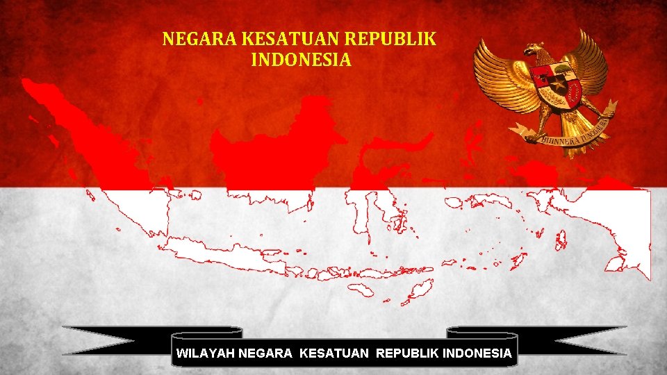 NEGARA KESATUAN REPUBLIK INDONESIA WILAYAH NEGARA KESATUAN REPUBLIK INDONESIA 