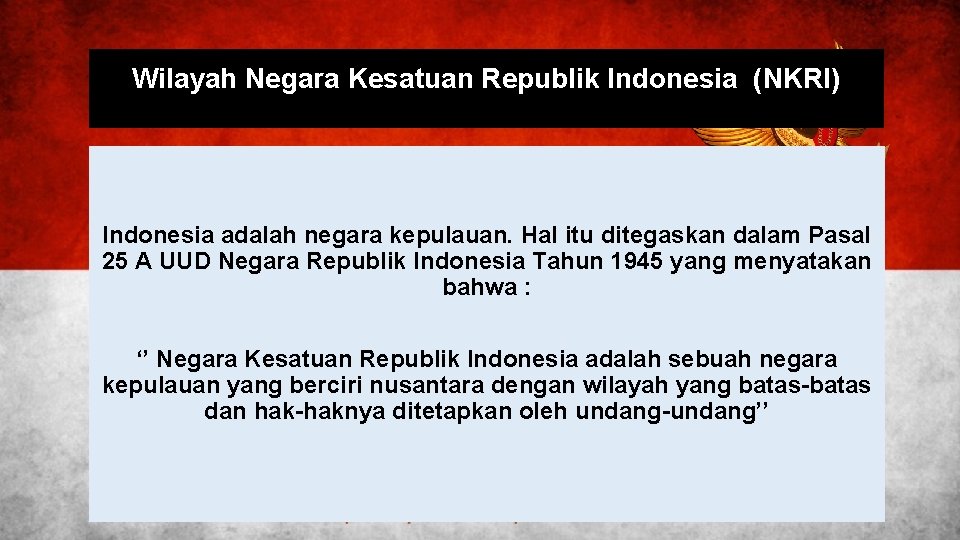 Wilayah Negara Kesatuan Republik Indonesia (NKRI) Indonesia adalah negara kepulauan. Hal itu ditegaskan dalam