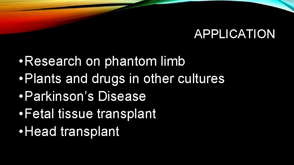 APPLICATION • Research on phantom limb • Plants and drugs in other cultures •