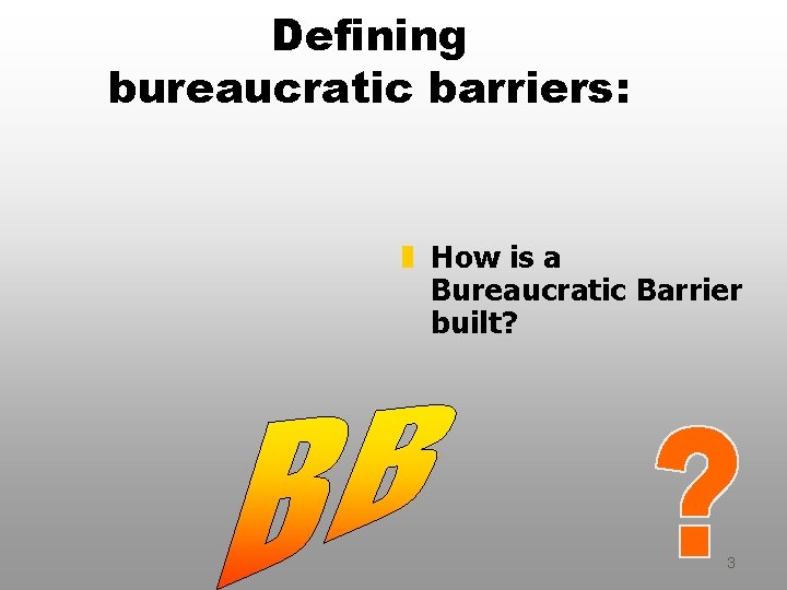 Defining bureaucratic barriers: z How is a Bureaucratic Barrier built? 3 