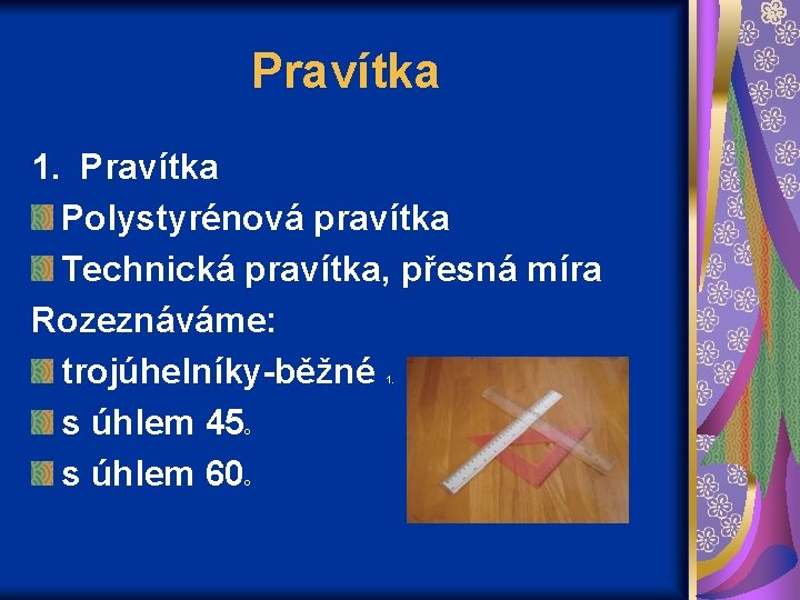 Pravítka 1. Pravítka Polystyrénová pravítka Technická pravítka, přesná míra Rozeznáváme: trojúhelníky-běžné s úhlem 45
