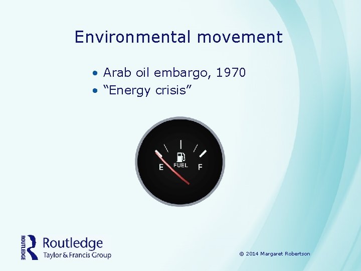 Environmental movement • Arab oil embargo, 1970 • “Energy crisis” © 2014 Margaret Robertson