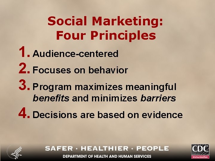 Social Marketing: Four Principles 1. Audience-centered 2. Focuses on behavior 3. Program maximizes meaningful