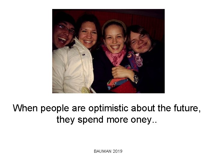 When people are optimistic about the future, they spend more oney. . BAUMAN 2019
