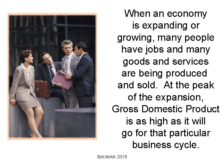 When an economy is expanding or growing, many people have jobs and many goods