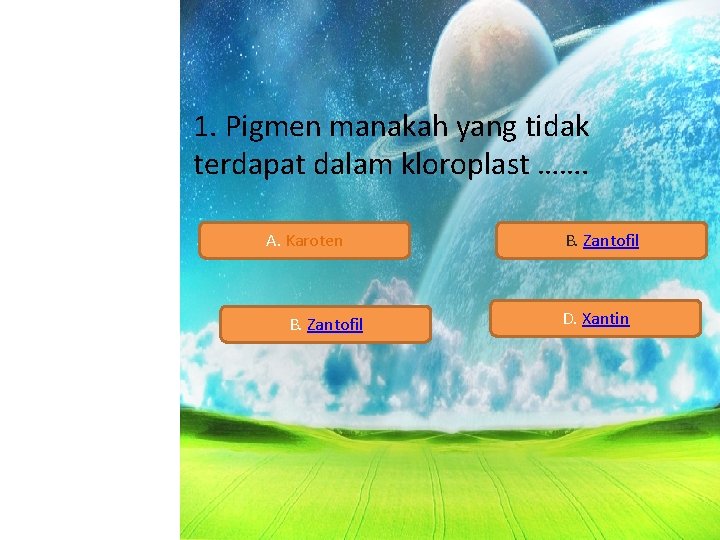 1. Pigmen manakah yang tidak terdapat dalam kloroplast ……. A. Karoten B. Zantofil D.