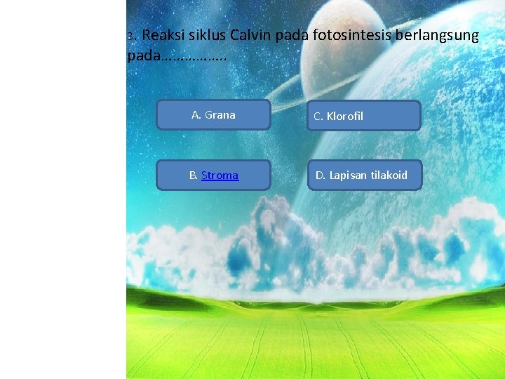 3. Reaksi siklus Calvin pada fotosintesis berlangsung pada……………. . A. Grana C. Klorofil B.