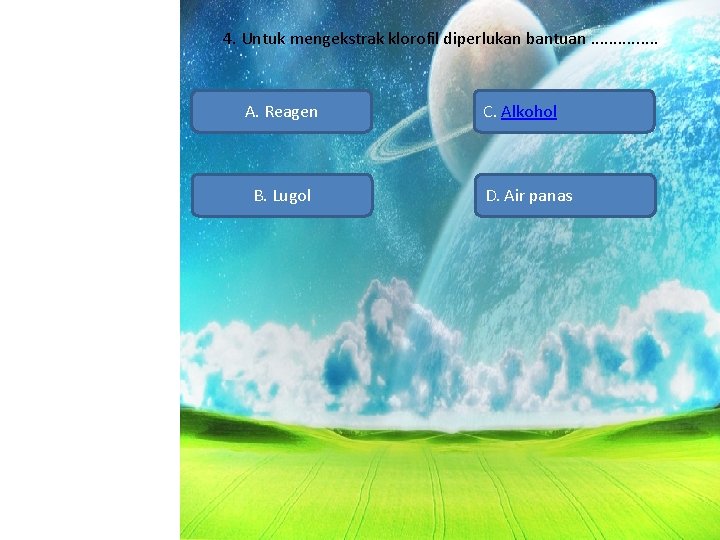 4. Untuk mengekstrak klorofil diperlukan bantuan. . . . A. Reagen B. Lugol C.