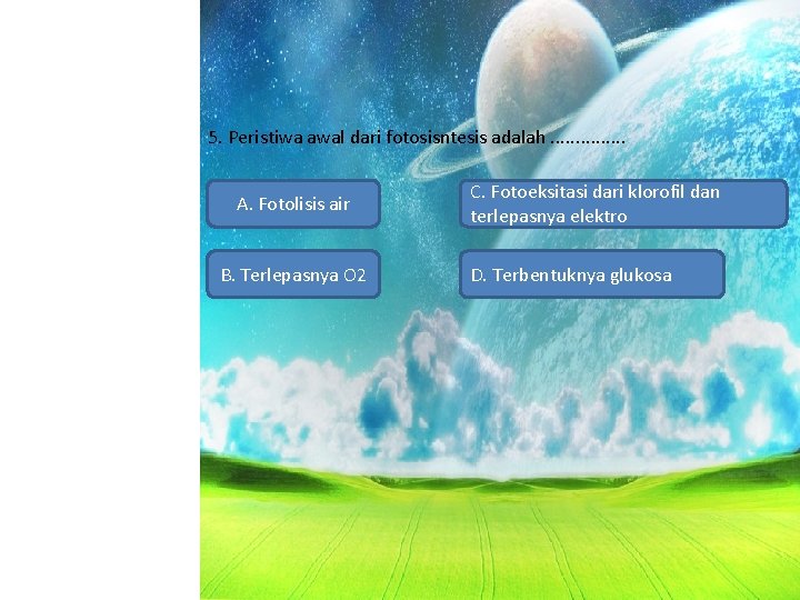 5. Peristiwa awal dari fotosisntesis adalah. . . . A. Fotolisis air B. Terlepasnya