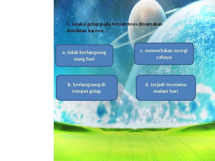 6. Reaksi gelap pada fotosintesis dinamakan demikian karena… a. tidak berlangsung siang hari c.