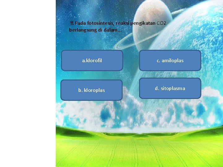 8. Pada fotosintesis, reaksi pengikatan CO 2 berlangsung di dalam. . . a. klorofil