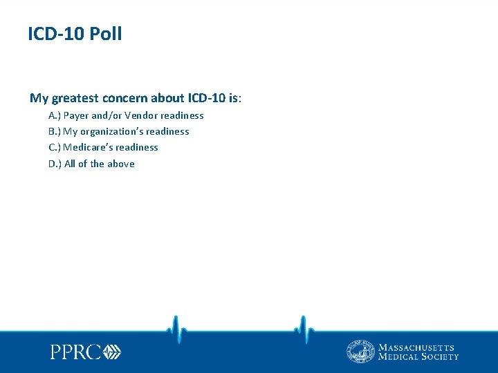 ICD-10 Poll My greatest concern about ICD-10 is: A. ) Payer and/or Vendor readiness