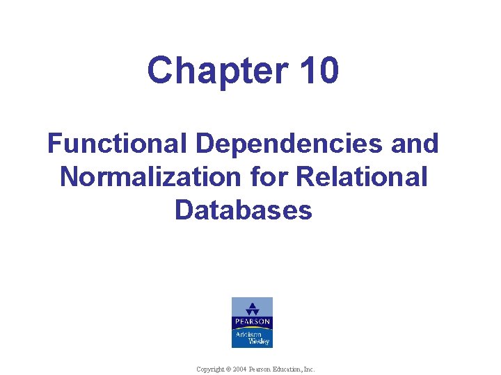 Chapter 10 Functional Dependencies and Normalization for Relational Databases © Shamkant B. Navathe Copyright