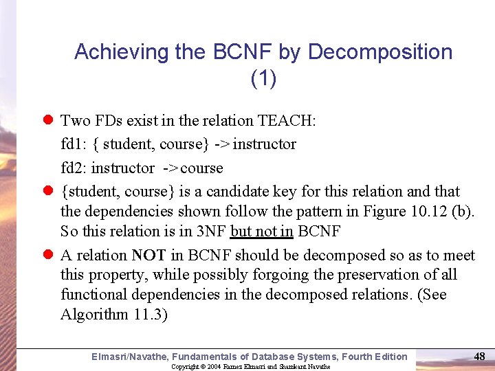 Achieving the BCNF by Decomposition (1) l Two FDs exist in the relation TEACH: