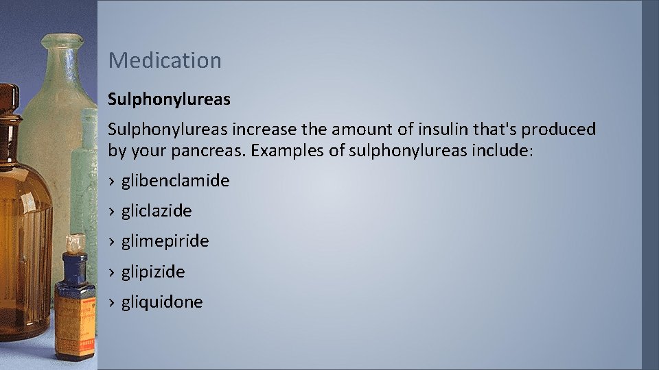 Medication Sulphonylureas increase the amount of insulin that's produced by your pancreas. Examples of