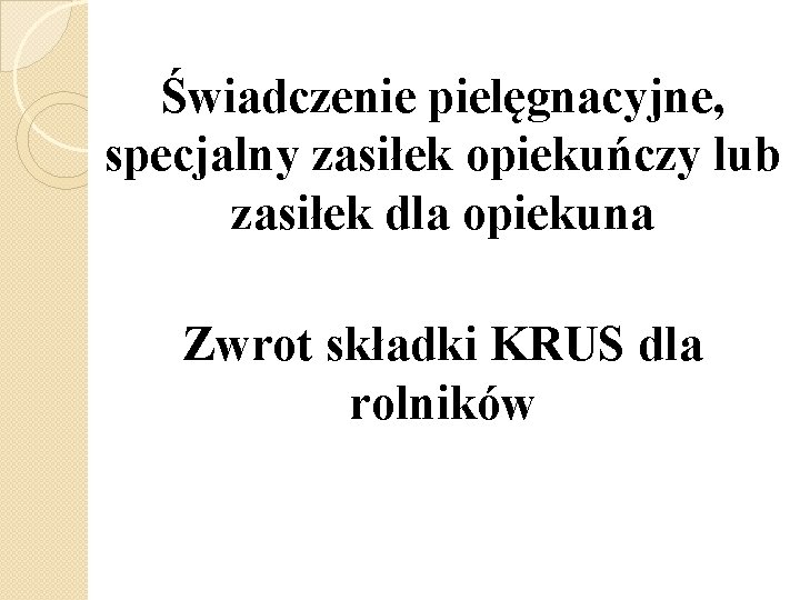 Świadczenie pielęgnacyjne, specjalny zasiłek opiekuńczy lub zasiłek dla opiekuna Zwrot składki KRUS dla rolników