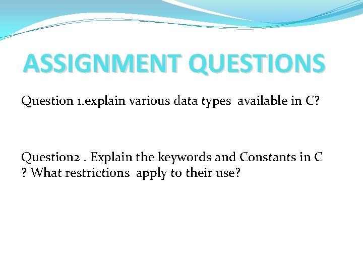 ASSIGNMENT QUESTIONS Question 1. explain various data types available in C? Question 2. Explain