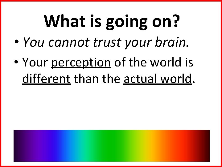 What is going on? • You cannot trust your brain. • Your perception of