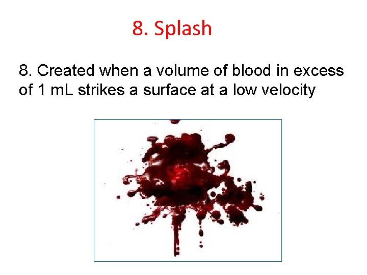 8. Splash 8. Created when a volume of blood in excess of 1 m.